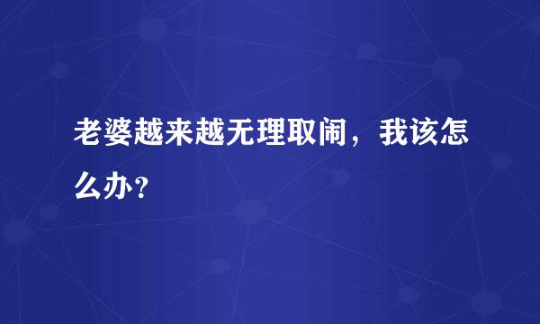 老婆越来越无理取闹，我该怎么办？