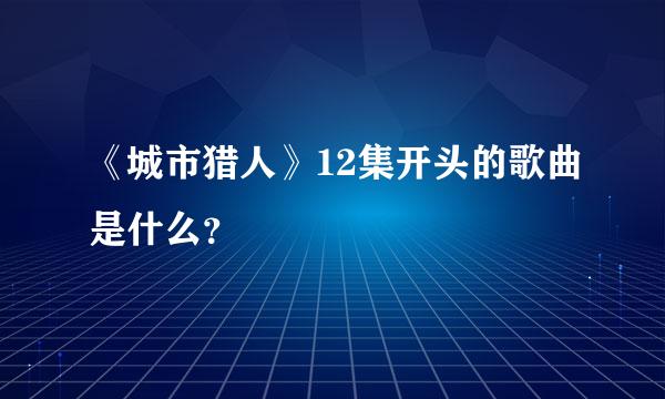 《城市猎人》12集开头的歌曲是什么？