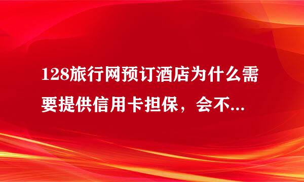 128旅行网预订酒店为什么需要提供信用卡担保，会不会乱扣费，可信吗？