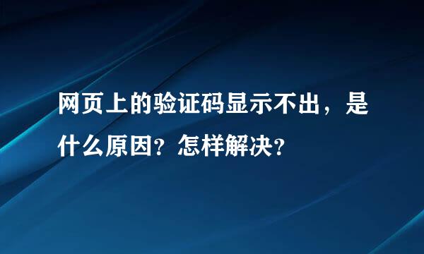 网页上的验证码显示不出，是什么原因？怎样解决？