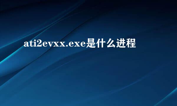 ati2evxx.exe是什么进程