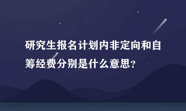 研究生报名计划内非定向和自筹经费分别是什么意思？