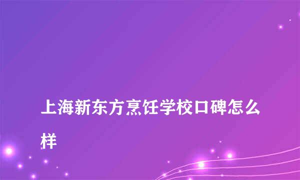 
上海新东方烹饪学校口碑怎么样
