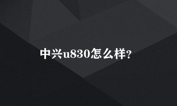 中兴u830怎么样？