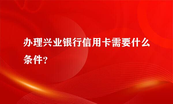 办理兴业银行信用卡需要什么条件？