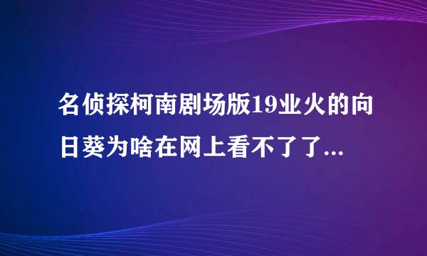 名侦探柯南剧场版19业火的向日葵为啥在网上看不了了啊 搜不到了