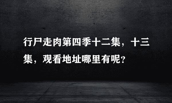 行尸走肉第四季十二集，十三集，观看地址哪里有呢？