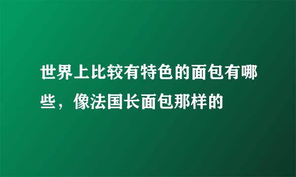 世界上比较有特色的面包有哪些，像法国长面包那样的