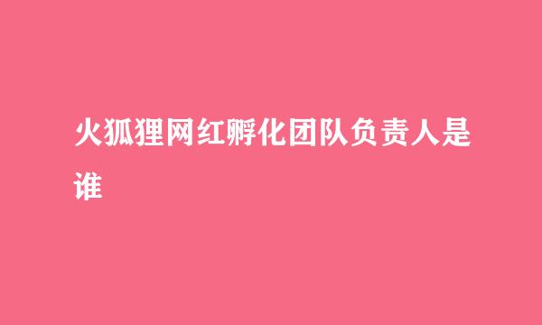 火狐狸网红孵化团队负责人是谁