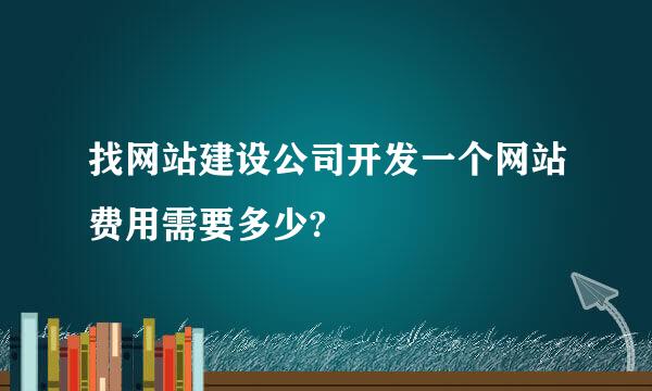 找网站建设公司开发一个网站费用需要多少?