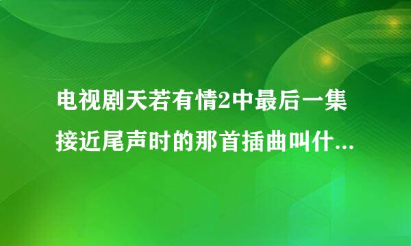 电视剧天若有情2中最后一集接近尾声时的那首插曲叫什么名字？