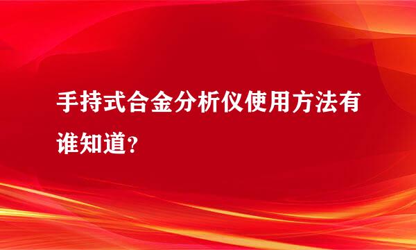 手持式合金分析仪使用方法有谁知道？