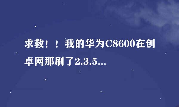 求救！！我的华为C8600在创卓网那刷了2.3.5之后悲剧了。。