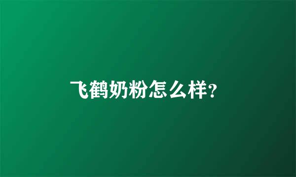 飞鹤奶粉怎么样？