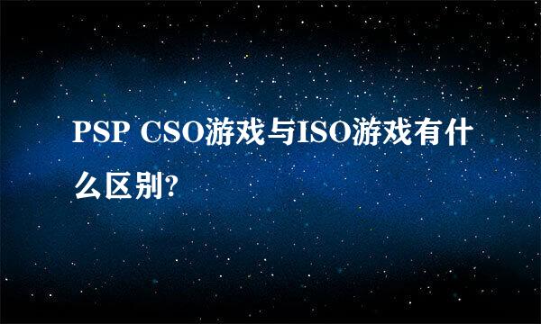 PSP CSO游戏与ISO游戏有什么区别?