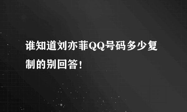 谁知道刘亦菲QQ号码多少复制的别回答！