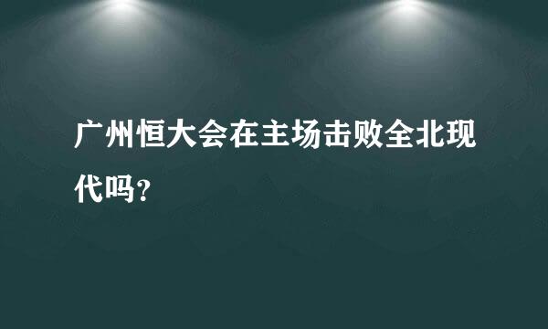 广州恒大会在主场击败全北现代吗？