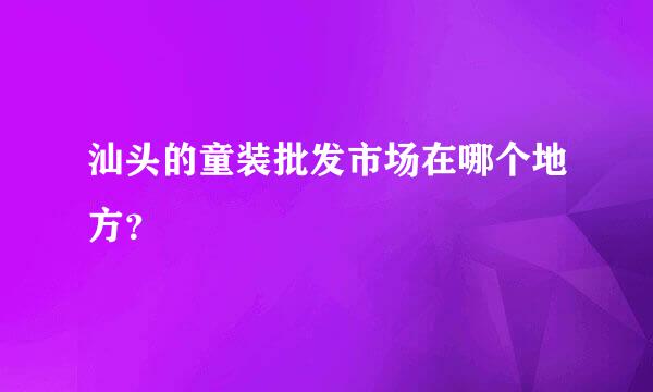 汕头的童装批发市场在哪个地方？