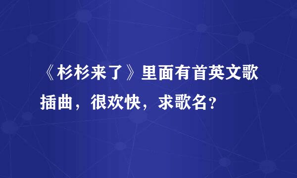 《杉杉来了》里面有首英文歌插曲，很欢快，求歌名？