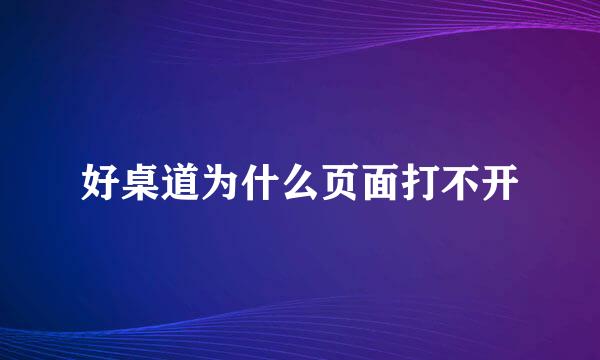 好桌道为什么页面打不开