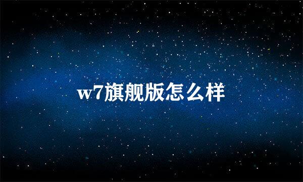 w7旗舰版怎么样