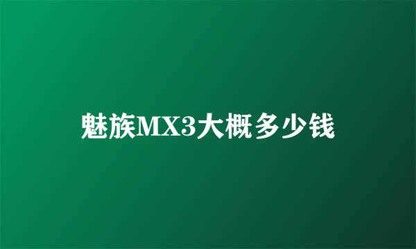 魅族MX3大概多少钱