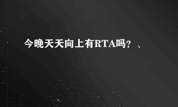 今晚天天向上有RTA吗？、