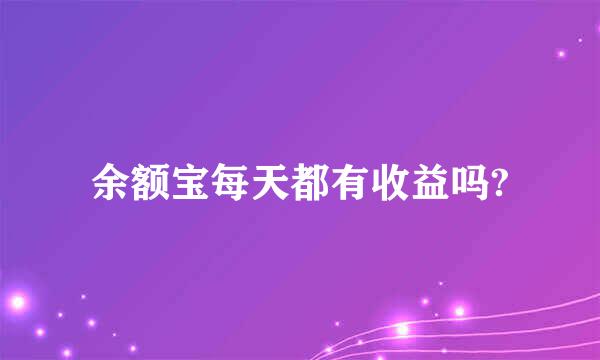 余额宝每天都有收益吗?