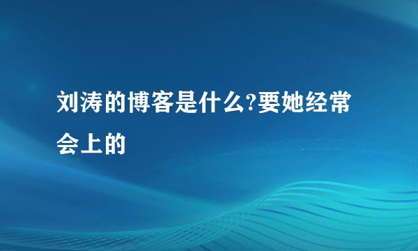 刘涛的博客是什么?要她经常会上的