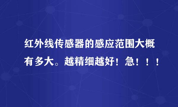 红外线传感器的感应范围大概有多大。越精细越好！急！！！