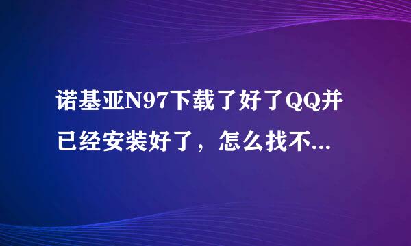 诺基亚N97下载了好了QQ并已经安装好了，怎么找不到啦，谁能告诉我一下下嘛？