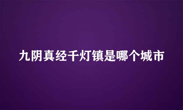 九阴真经千灯镇是哪个城市