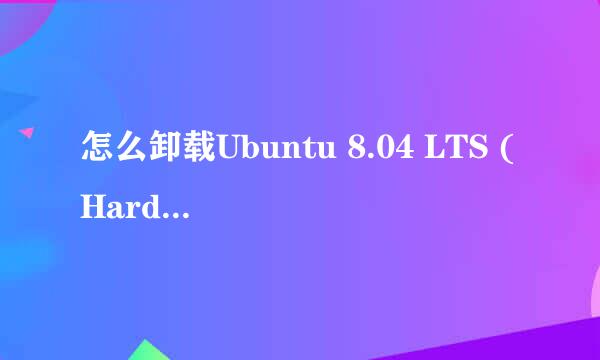 怎么卸载Ubuntu 8.04 LTS (Hardy Heron)？？？