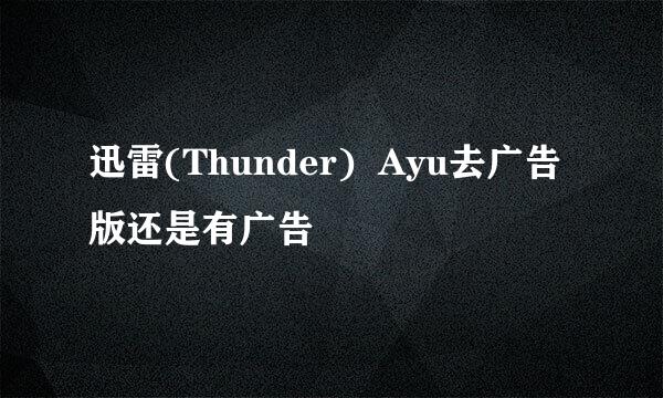 迅雷(Thunder)  Ayu去广告版还是有广告