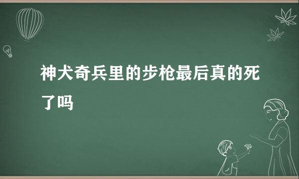 神犬奇兵里的步枪最后真的死了吗