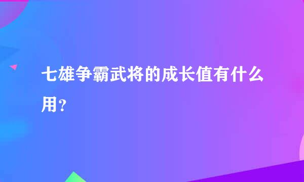 七雄争霸武将的成长值有什么用？