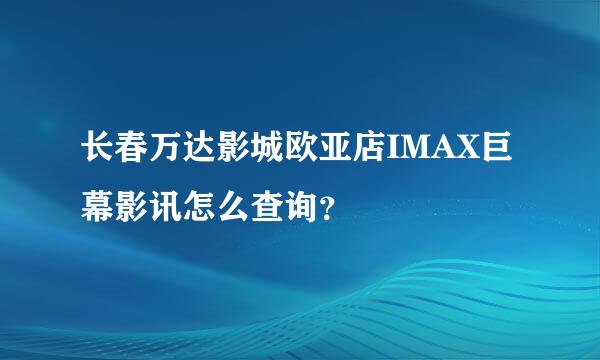 长春万达影城欧亚店IMAX巨幕影讯怎么查询？