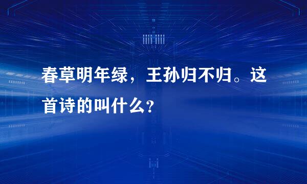 春草明年绿，王孙归不归。这首诗的叫什么？