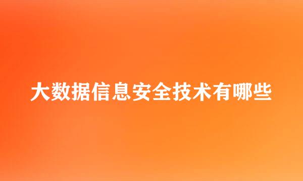 大数据信息安全技术有哪些