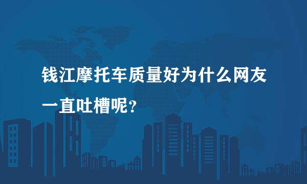 钱江摩托车质量好为什么网友一直吐槽呢？