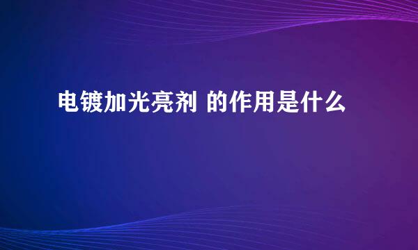 电镀加光亮剂 的作用是什么