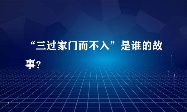 “三过家门而不入”是谁的故事？