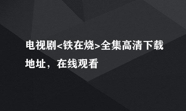 电视剧<铁在烧>全集高清下载地址，在线观看