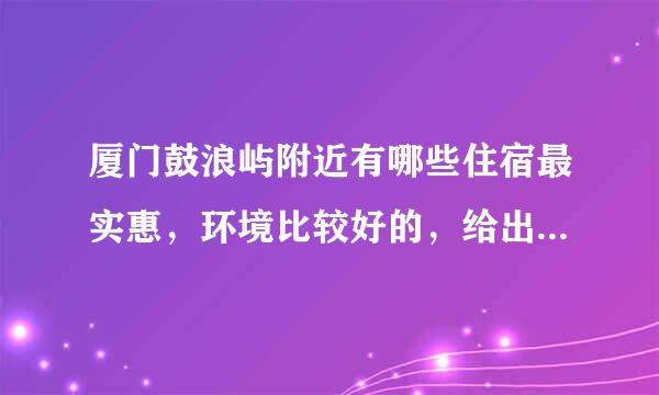 厦门鼓浪屿附近有哪些住宿最实惠，环境比较好的，给出地址推荐下