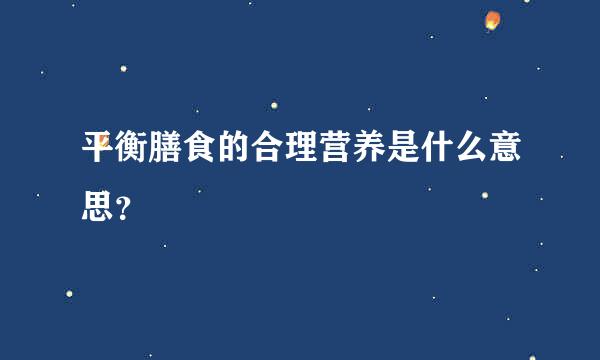 平衡膳食的合理营养是什么意思？