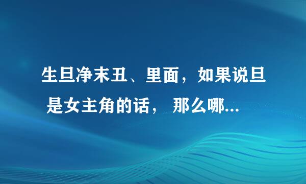 生旦净末丑、里面，如果说旦 是女主角的话， 那么哪个是男主角？