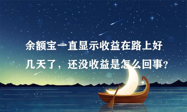 余额宝一直显示收益在路上好几天了，还没收益是怎么回事？