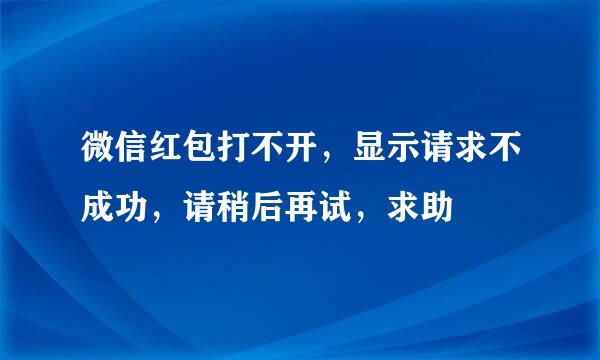 微信红包打不开，显示请求不成功，请稍后再试，求助