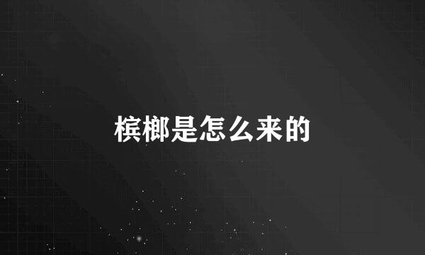 槟榔是怎么来的