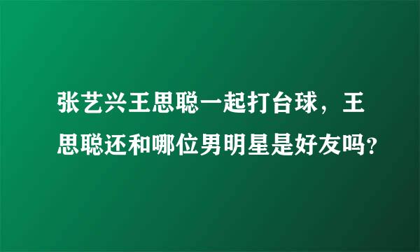 张艺兴王思聪一起打台球，王思聪还和哪位男明星是好友吗？